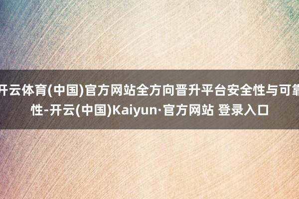 开云体育(中国)官方网站全方向晋升平台安全性与可靠性-开云(中国)Kaiyun·官方网站 登录入口