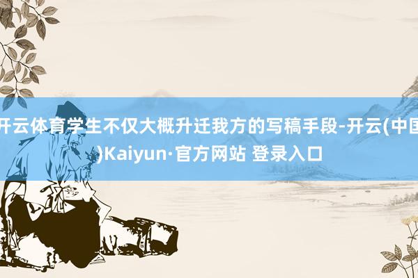 开云体育学生不仅大概升迁我方的写稿手段-开云(中国)Kaiyun·官方网站 登录入口