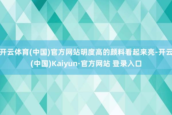 开云体育(中国)官方网站明度高的颜料看起来亮-开云(中国)Kaiyun·官方网站 登录入口