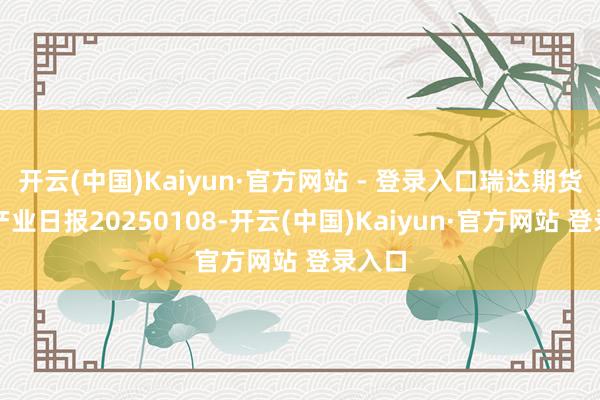 开云(中国)Kaiyun·官方网站 - 登录入口瑞达期货苹果产业日报20250108-开云(中国)Kaiyun·官方网站 登录入口