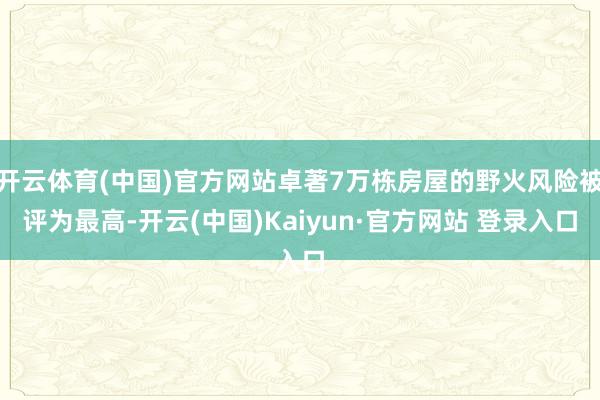 开云体育(中国)官方网站卓著7万栋房屋的野火风险被评为最高-开云(中国)Kaiyun·官方网站 登录入口