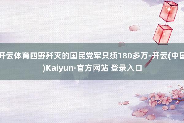 开云体育四野歼灭的国民党军只须180多万-开云(中国)Kaiyun·官方网站 登录入口