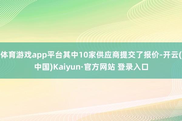体育游戏app平台其中10家供应商提交了报价-开云(中国)Kaiyun·官方网站 登录入口