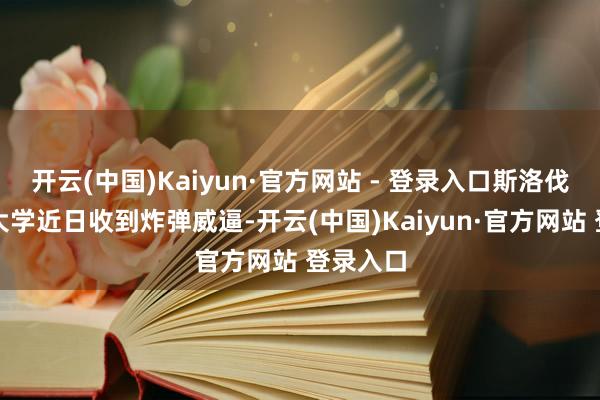 开云(中国)Kaiyun·官方网站 - 登录入口斯洛伐克几所大学近日收到炸弹威逼-开云(中国)Kaiyun·官方网站 登录入口