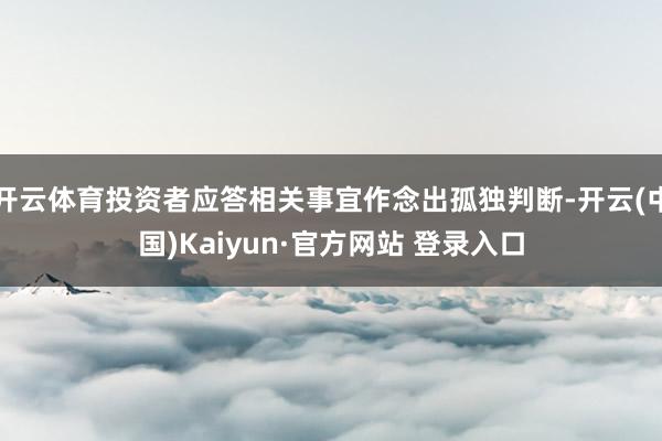 开云体育投资者应答相关事宜作念出孤独判断-开云(中国)Kaiyun·官方网站 登录入口