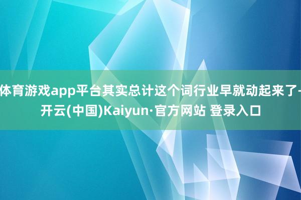 体育游戏app平台其实总计这个词行业早就动起来了-开云(中国)Kaiyun·官方网站 登录入口
