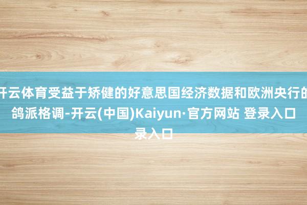 开云体育受益于矫健的好意思国经济数据和欧洲央行的鸽派格调-开云(中国)Kaiyun·官方网站 登录入口
