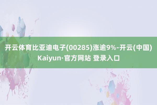 开云体育比亚迪电子(00285)涨逾9%-开云(中国)Kaiyun·官方网站 登录入口