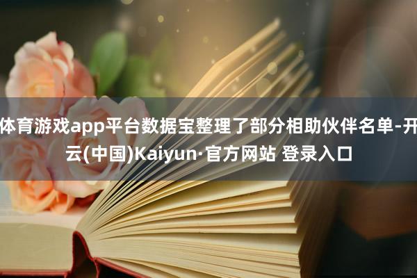体育游戏app平台数据宝整理了部分相助伙伴名单-开云(中国)Kaiyun·官方网站 登录入口