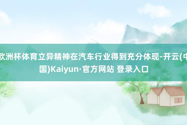 欧洲杯体育立异精神在汽车行业得到充分体现-开云(中国)Kaiyun·官方网站 登录入口