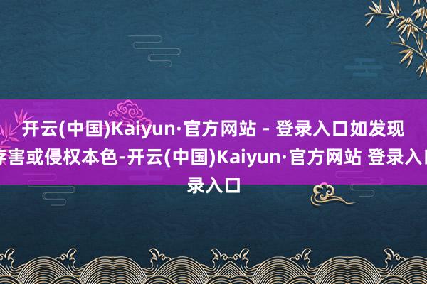 开云(中国)Kaiyun·官方网站 - 登录入口如发现存害或侵权本色-开云(中国)Kaiyun·官方网站 登录入口
