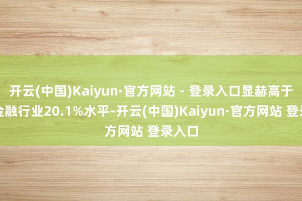 开云(中国)Kaiyun·官方网站 - 登录入口显赫高于沪市金融行业20.1%水平-开云(中国)Kaiyun·官方网站 登录入口