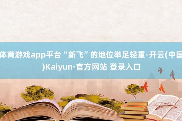 体育游戏app平台“新飞”的地位举足轻重-开云(中国)Kaiyun·官方网站 登录入口