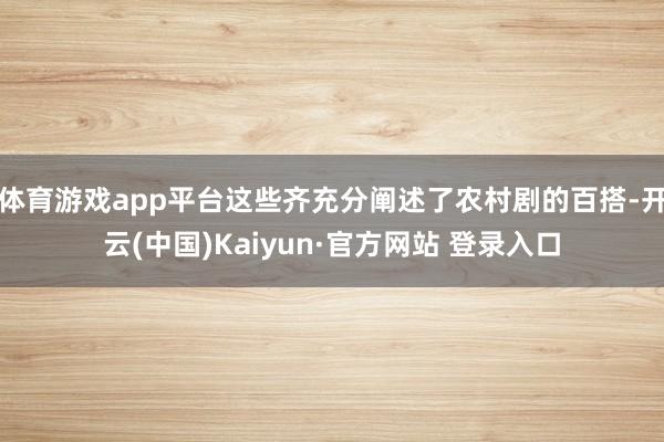 体育游戏app平台这些齐充分阐述了农村剧的百搭-开云(中国)Kaiyun·官方网站 登录入口