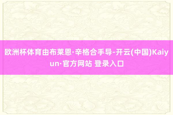 欧洲杯体育由布莱恩·辛格合手导-开云(中国)Kaiyun·官方网站 登录入口