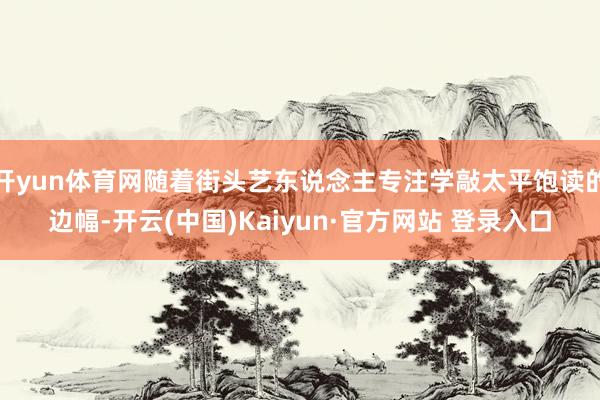 开yun体育网随着街头艺东说念主专注学敲太平饱读的边幅-开云(中国)Kaiyun·官方网站 登录入口