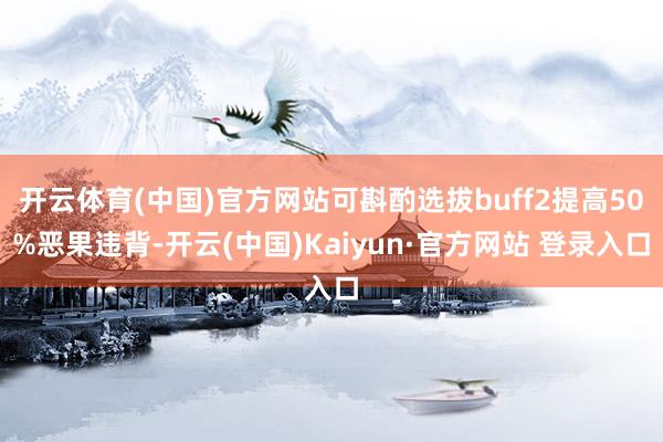 开云体育(中国)官方网站可斟酌选拔buff2提高50%恶果违背-开云(中国)Kaiyun·官方网站 登录入口