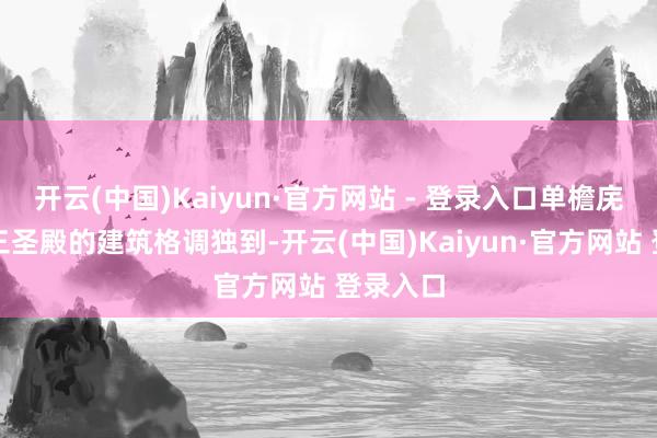 开云(中国)Kaiyun·官方网站 - 登录入口单檐庑殿顶；三圣殿的建筑格调独到-开云(中国)Kaiyun·官方网站 登录入口