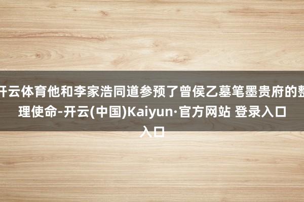 开云体育他和李家浩同道参预了曾侯乙墓笔墨贵府的整理使命-开云(中国)Kaiyun·官方网站 登录入口