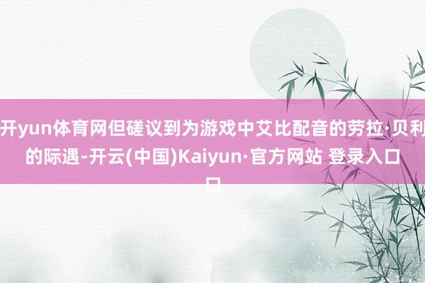 开yun体育网但磋议到为游戏中艾比配音的劳拉·贝利的际遇-开云(中国)Kaiyun·官方网站 登录入口