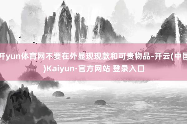 开yun体育网不要在外显现现款和可贵物品-开云(中国)Kaiyun·官方网站 登录入口