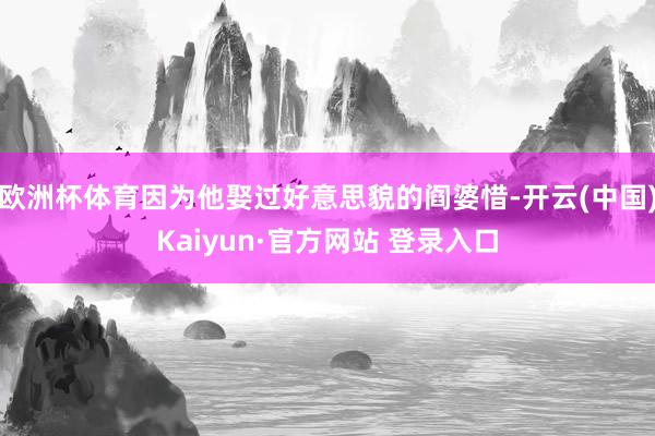 欧洲杯体育因为他娶过好意思貌的阎婆惜-开云(中国)Kaiyun·官方网站 登录入口