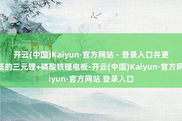 开云(中国)Kaiyun·官方网站 - 登录入口并更换为容量更低的三元锂+磷酸铁锂电板-开云(中国)Kaiyun·官方网站 登录入口