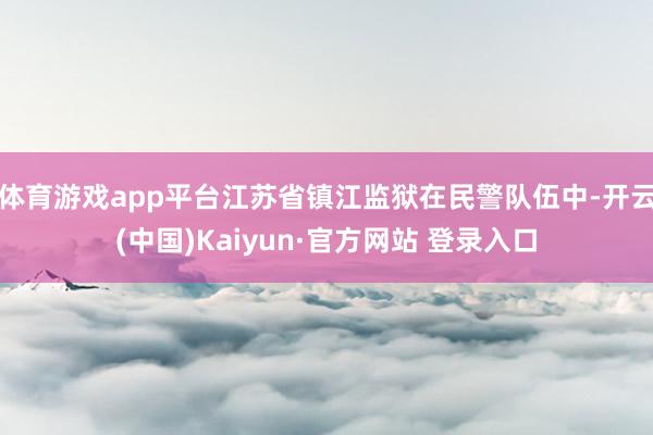 体育游戏app平台江苏省镇江监狱在民警队伍中-开云(中国)Kaiyun·官方网站 登录入口