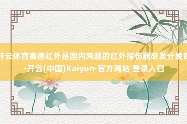 开云体育高德红外是国内跨越的红外探伤器研发分娩商-开云(中国)Kaiyun·官方网站 登录入口