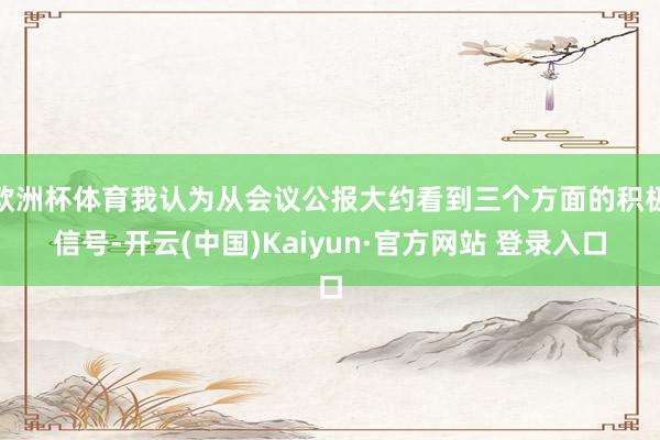 欧洲杯体育我认为从会议公报大约看到三个方面的积极信号-开云(中国)Kaiyun·官方网站 登录入口