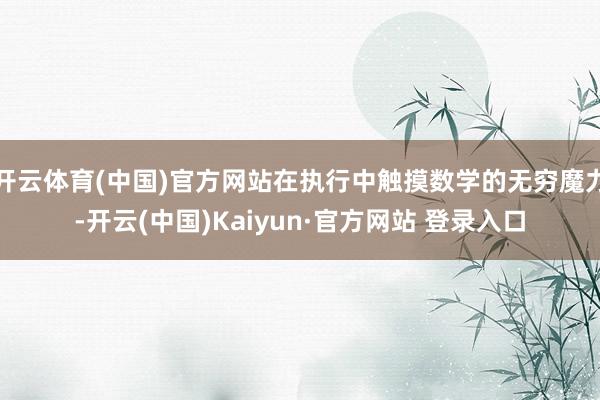 开云体育(中国)官方网站在执行中触摸数学的无穷魔力-开云(中国)Kaiyun·官方网站 登录入口