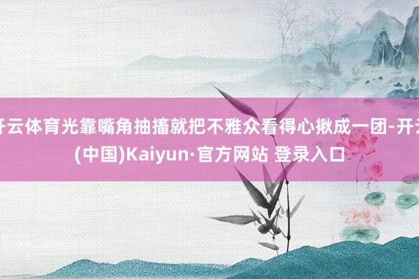 开云体育光靠嘴角抽搐就把不雅众看得心揪成一团-开云(中国)Kaiyun·官方网站 登录入口