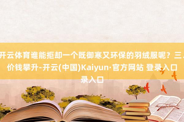 开云体育谁能拒却一个既御寒又环保的羽绒服呢？三、价钱攀升-开云(中国)Kaiyun·官方网站 登录入口