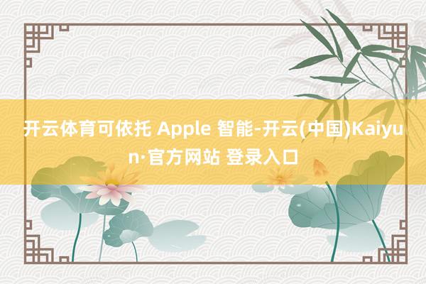 开云体育可依托 Apple 智能-开云(中国)Kaiyun·官方网站 登录入口