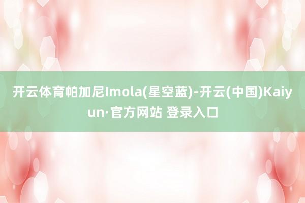 开云体育帕加尼Imola(星空蓝)-开云(中国)Kaiyun·官方网站 登录入口