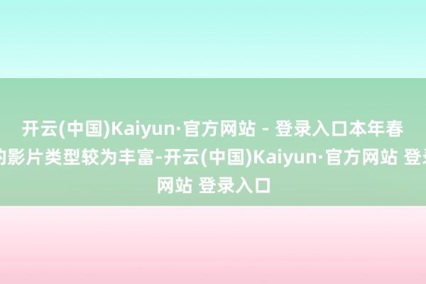 开云(中国)Kaiyun·官方网站 - 登录入口本年春节档的影片类型较为丰富-开云(中国)Kaiyun·官方网站 登录入口