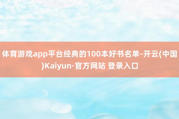 体育游戏app平台经典的100本好书名单-开云(中国)Kaiyun·官方网站 登录入口