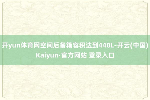 开yun体育网空间后备箱容积达到440L-开云(中国)Kaiyun·官方网站 登录入口