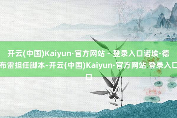 开云(中国)Kaiyun·官方网站 - 登录入口诺埃·德布雷担任脚本-开云(中国)Kaiyun·官方网站 登录入口