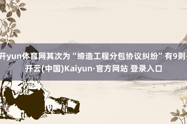 开yun体育网其次为“缔造工程分包协议纠纷”有9则-开云(中国)Kaiyun·官方网站 登录入口