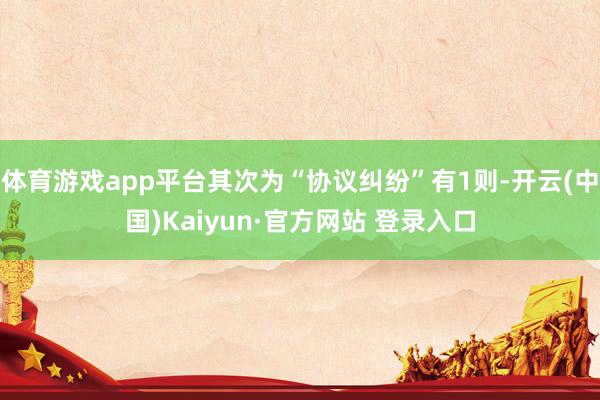 体育游戏app平台其次为“协议纠纷”有1则-开云(中国)Kaiyun·官方网站 登录入口