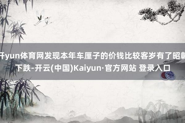 开yun体育网发现本年车厘子的价钱比较客岁有了昭彰下跌-开云(中国)Kaiyun·官方网站 登录入口