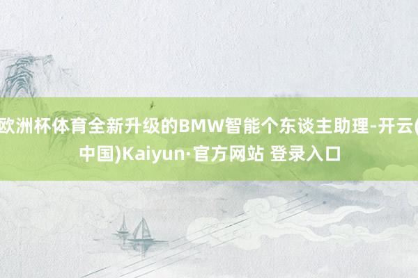 欧洲杯体育全新升级的BMW智能个东谈主助理-开云(中国)Kaiyun·官方网站 登录入口