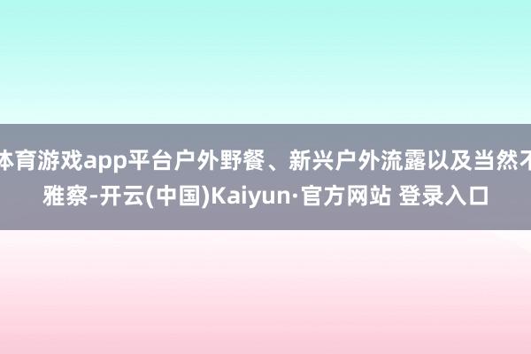体育游戏app平台户外野餐、新兴户外流露以及当然不雅察-开云(中国)Kaiyun·官方网站 登录入口