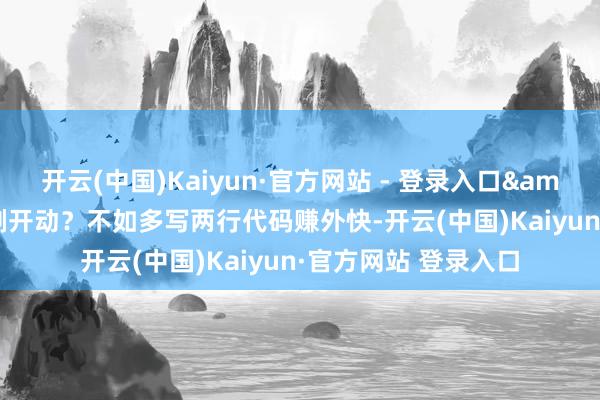 开云(中国)Kaiyun·官方网站 - 登录入口&quot;让我熬夜刷开动？不如多写两行代码赚外快-开云(中国)Kaiyun·官方网站 登录入口
