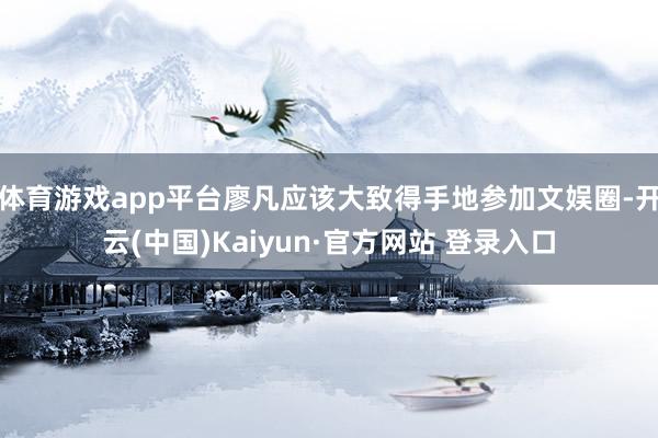 体育游戏app平台廖凡应该大致得手地参加文娱圈-开云(中国)Kaiyun·官方网站 登录入口