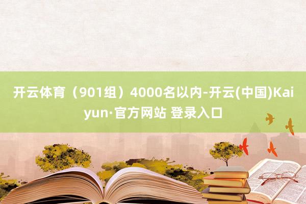 开云体育（901组）4000名以内-开云(中国)Kaiyun·官方网站 登录入口