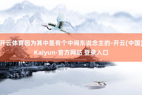 开云体育因为其中是有个中间东说念主的-开云(中国)Kaiyun·官方网站 登录入口