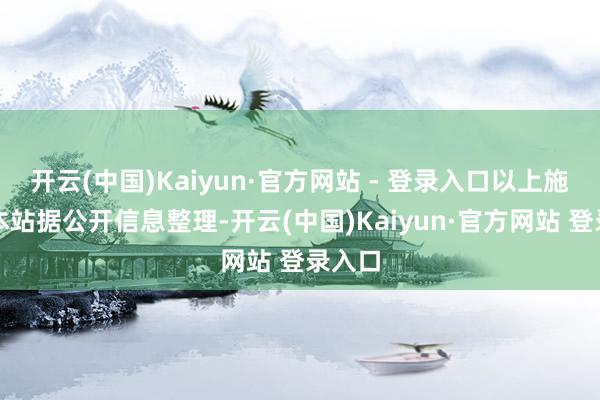 开云(中国)Kaiyun·官方网站 - 登录入口以上施算作本站据公开信息整理-开云(中国)Kaiyun·官方网站 登录入口