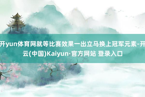 开yun体育网就等比赛效果一出立马换上冠军元素-开云(中国)Kaiyun·官方网站 登录入口